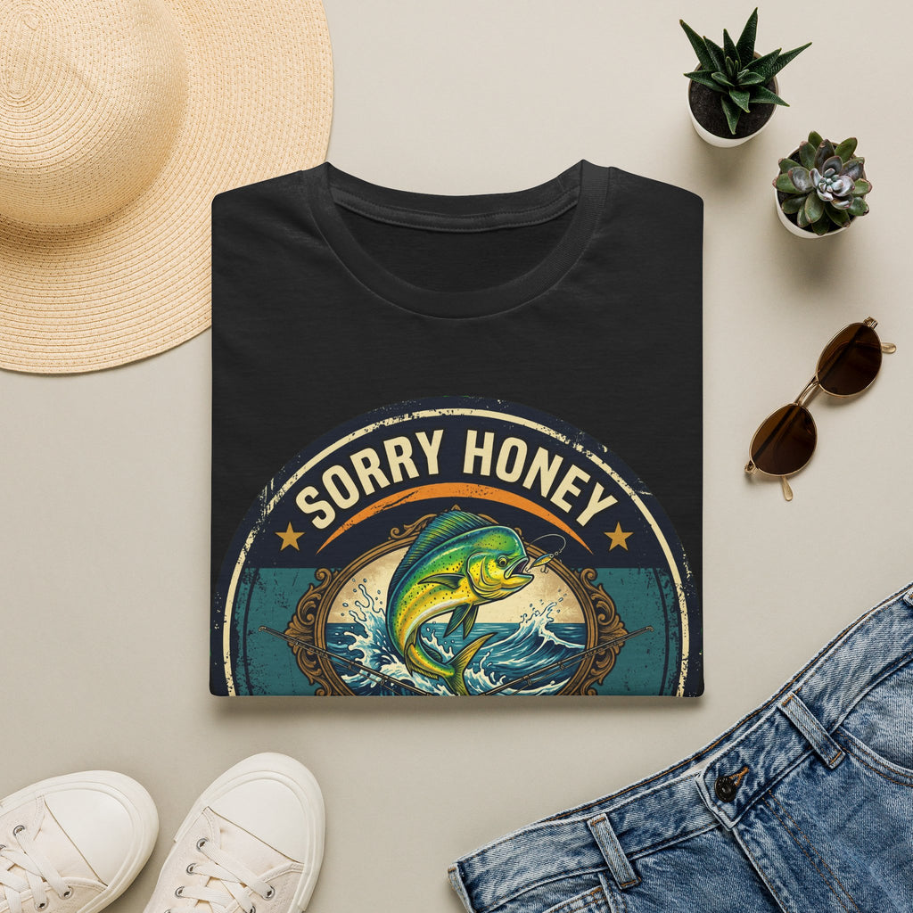Sorry Honey The Fish Are Biting - Mahi Mahi Fishing T-Shirt